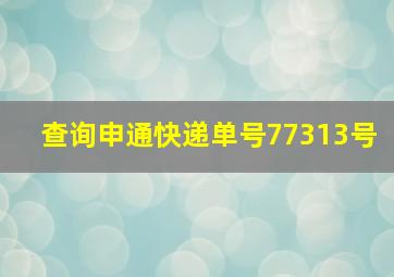 查询申通快递单号77313号