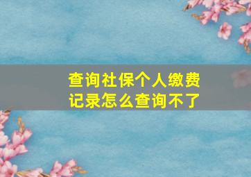 查询社保个人缴费记录怎么查询不了