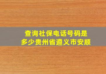 查询社保电话号码是多少贵州省遵义市安顺