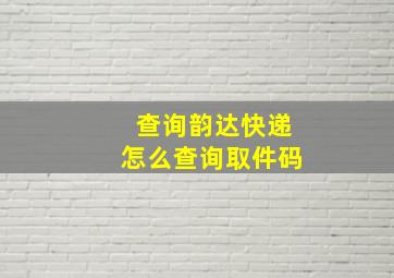 查询韵达快递怎么查询取件码