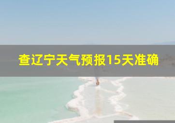 查辽宁天气预报15天准确