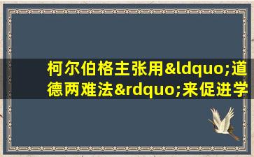 柯尔伯格主张用“道德两难法”来促进学生的