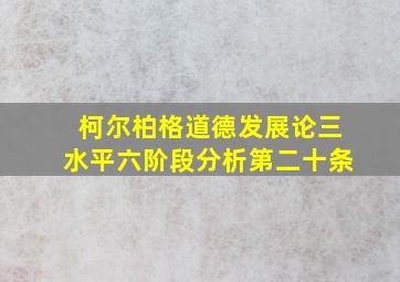 柯尔柏格道德发展论三水平六阶段分析第二十条