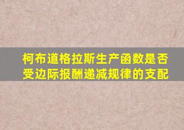 柯布道格拉斯生产函数是否受边际报酬递减规律的支配