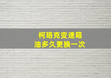 柯珞克变速箱油多久更换一次