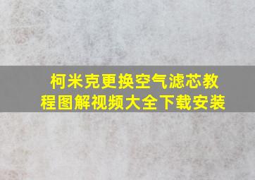 柯米克更换空气滤芯教程图解视频大全下载安装