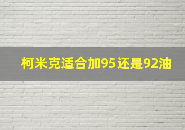 柯米克适合加95还是92油