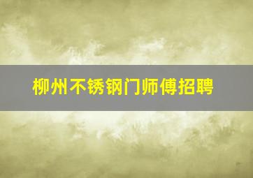 柳州不锈钢门师傅招聘