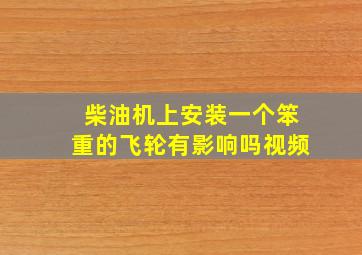 柴油机上安装一个笨重的飞轮有影响吗视频