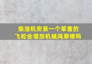 柴油机安装一个笨重的飞轮会增加机械间摩擦吗