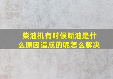 柴油机有时候断油是什么原因造成的呢怎么解决