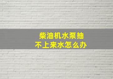 柴油机水泵抽不上来水怎么办