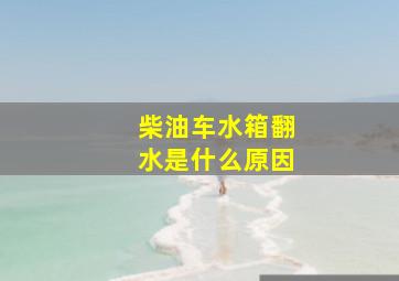 柴油车水箱翻水是什么原因