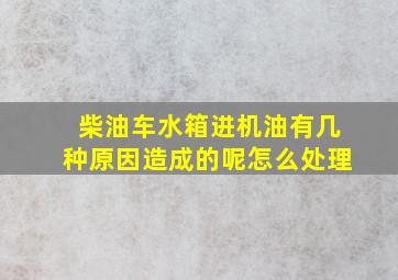 柴油车水箱进机油有几种原因造成的呢怎么处理