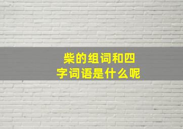 柴的组词和四字词语是什么呢