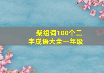 柴组词100个二字成语大全一年级