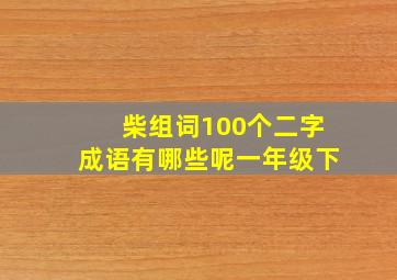 柴组词100个二字成语有哪些呢一年级下