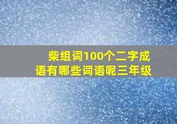 柴组词100个二字成语有哪些词语呢三年级