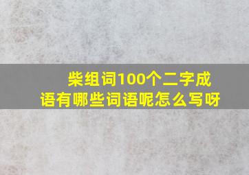 柴组词100个二字成语有哪些词语呢怎么写呀