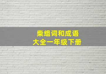 柴组词和成语大全一年级下册