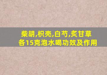 柴胡,枳壳,白芍,炙甘草各15克泡水喝功效及作用