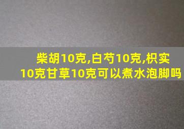 柴胡10克,白芍10克,枳实10克甘草10克可以煮水泡脚吗