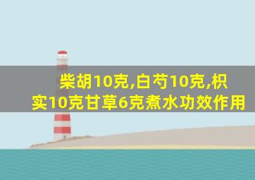 柴胡10克,白芍10克,枳实10克甘草6克煮水功效作用