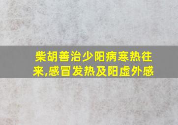 柴胡善治少阳病寒热往来,感冒发热及阳虚外感