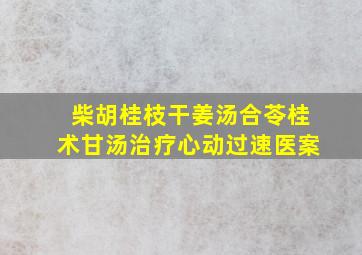 柴胡桂枝干姜汤合苓桂术甘汤治疗心动过速医案