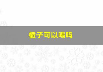 栀子可以喝吗