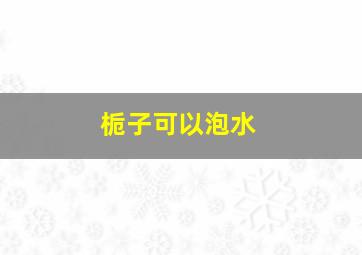 栀子可以泡水