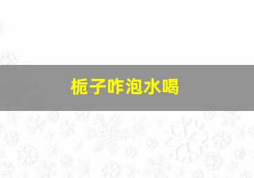 栀子咋泡水喝