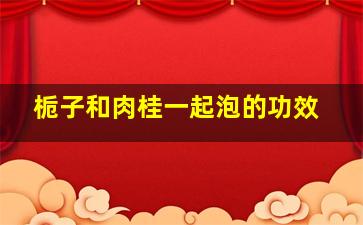 栀子和肉桂一起泡的功效