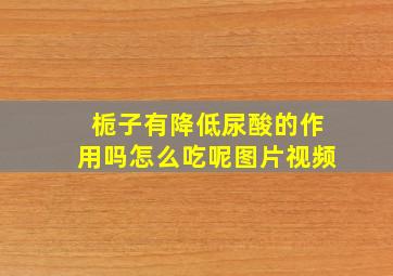 栀子有降低尿酸的作用吗怎么吃呢图片视频