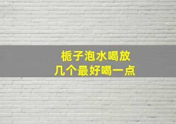 栀子泡水喝放几个最好喝一点