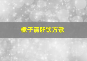 栀子清肝饮方歌