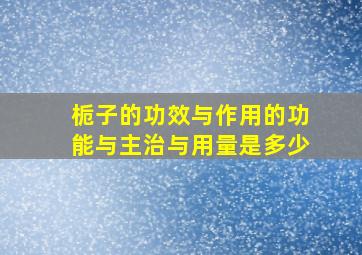 栀子的功效与作用的功能与主治与用量是多少