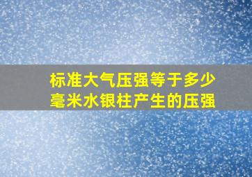 标准大气压强等于多少毫米水银柱产生的压强