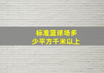 标准篮球场多少平方千米以上