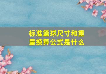 标准篮球尺寸和重量换算公式是什么