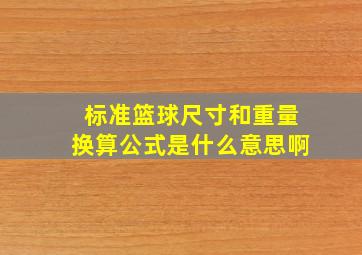 标准篮球尺寸和重量换算公式是什么意思啊