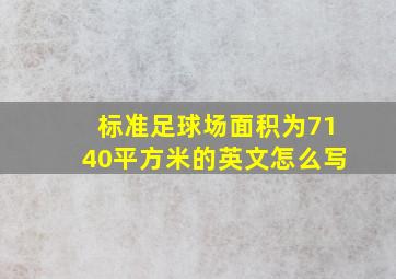 标准足球场面积为7140平方米的英文怎么写