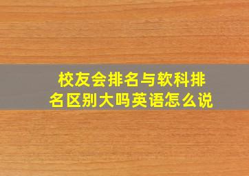 校友会排名与软科排名区别大吗英语怎么说