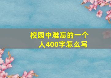 校园中难忘的一个人400字怎么写