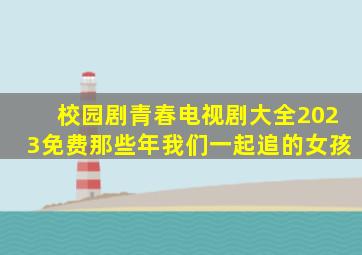 校园剧青春电视剧大全2023免费那些年我们一起追的女孩