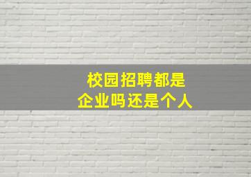 校园招聘都是企业吗还是个人