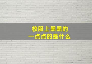 校服上黑黑的一点点的是什么