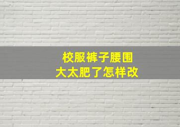 校服裤子腰围大太肥了怎样改