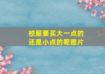 校服要买大一点的还是小点的呢图片