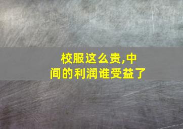 校服这么贵,中间的利润谁受益了